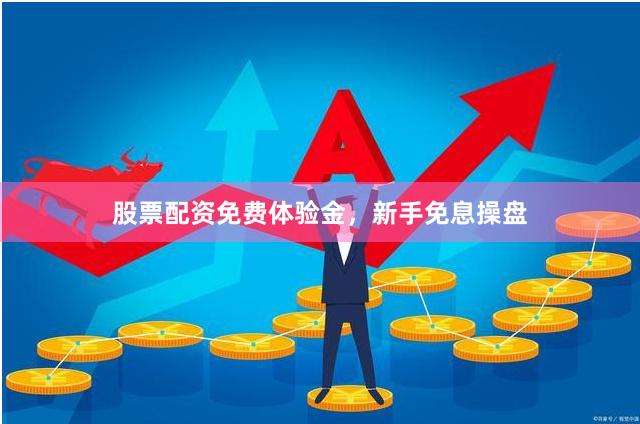 股票配资免费体验金，新手免息操盘
