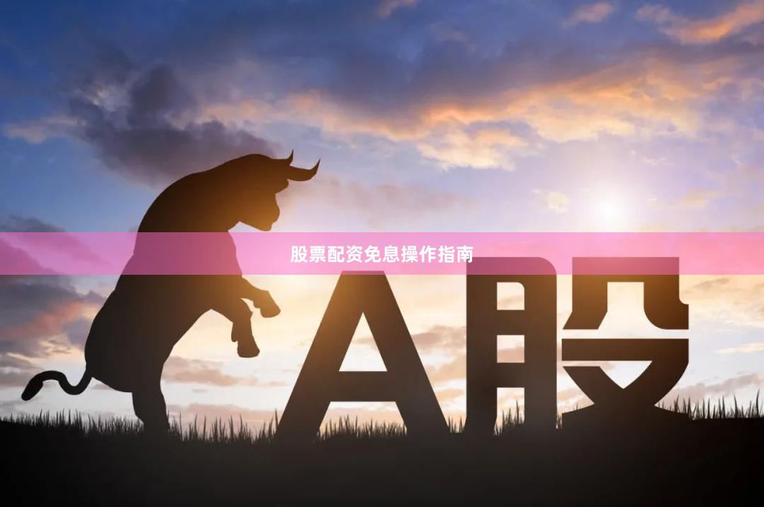 股票配资免息操作指南