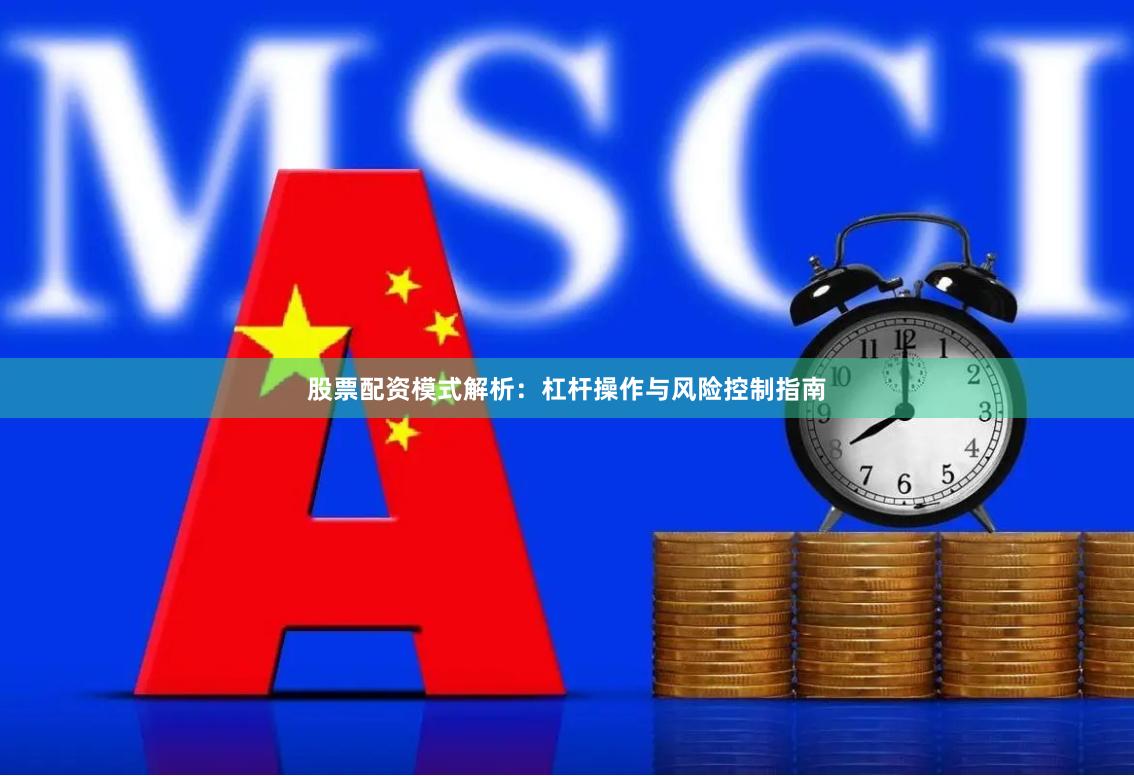 股票配资模式解析：杠杆操作与风险控制指南