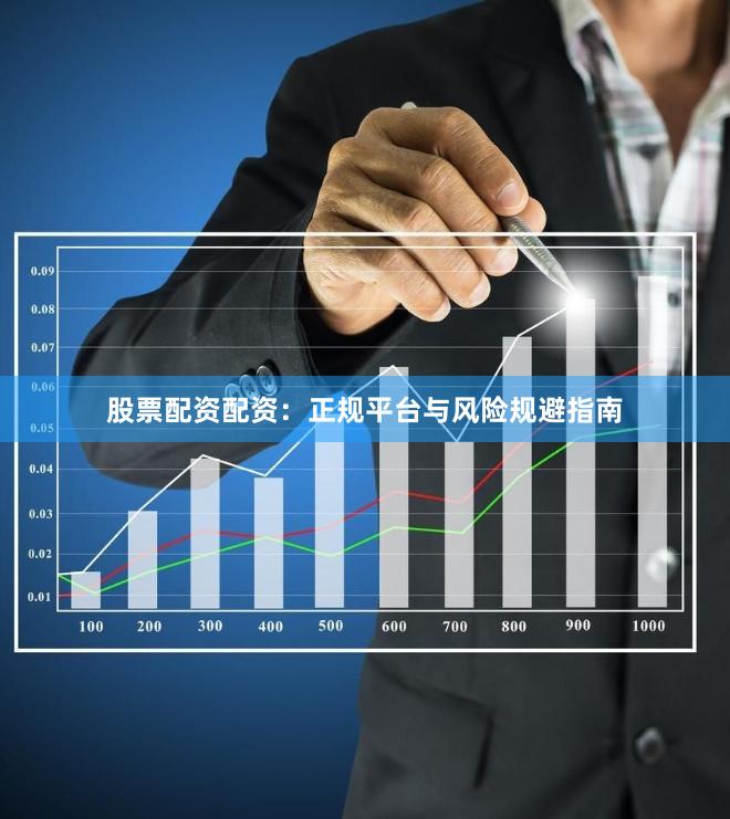 股票配资配资：正规平台与风险规避指南