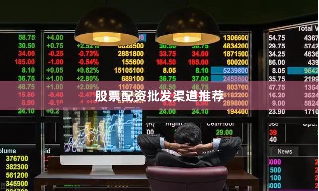 股票配资批发渠道推荐 股票配资批发渠道推荐
