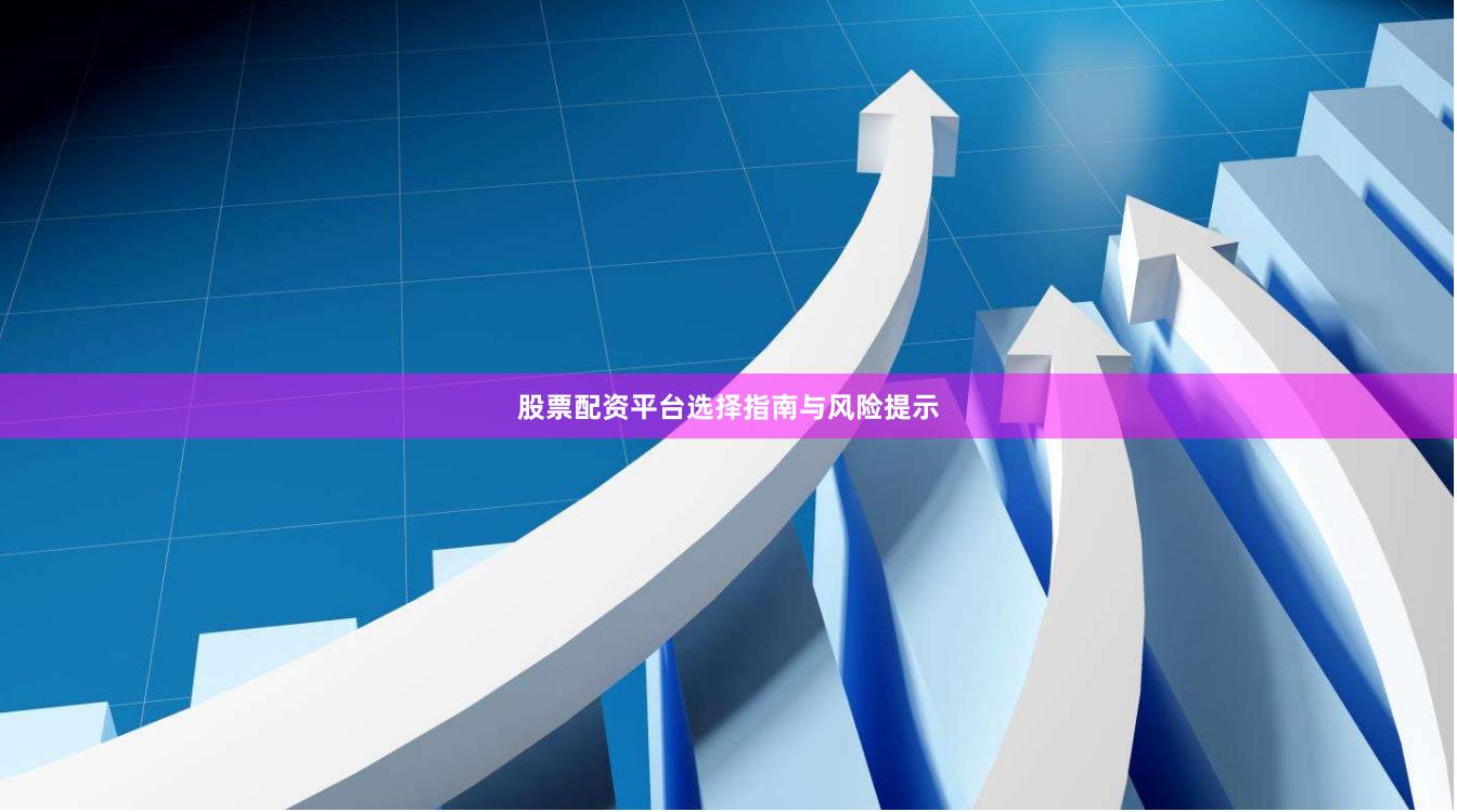 股票配资平台选择指南与风险提示