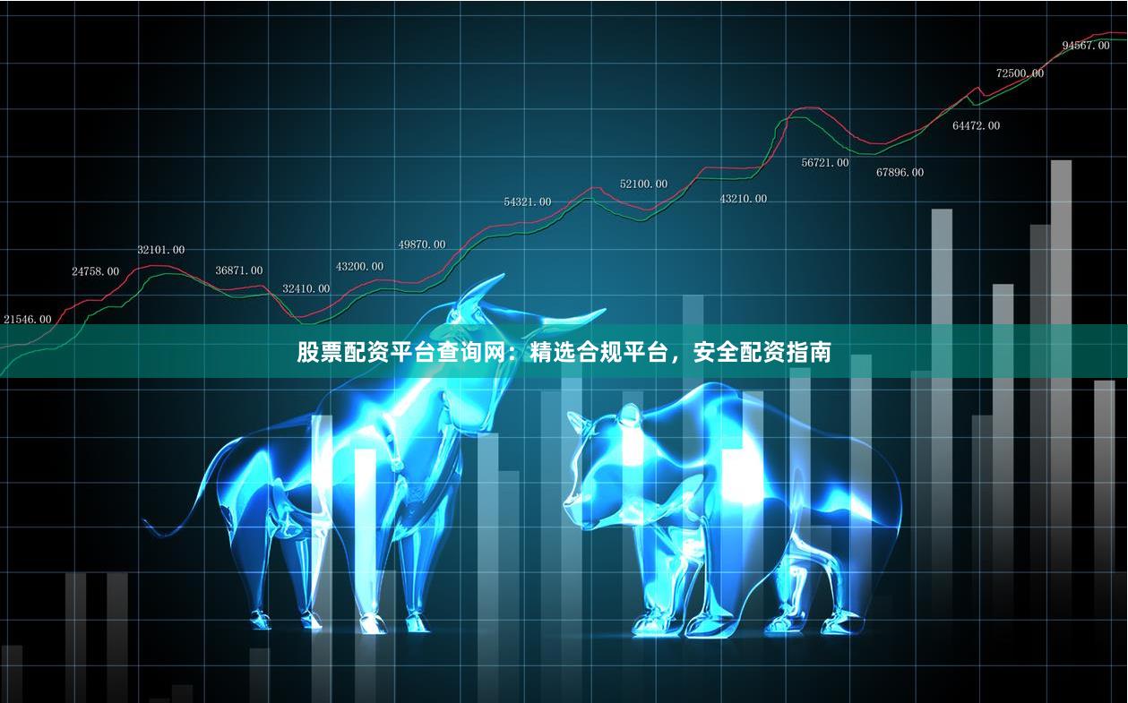 股票配资平台查询网：精选合规平台，安全配资指南