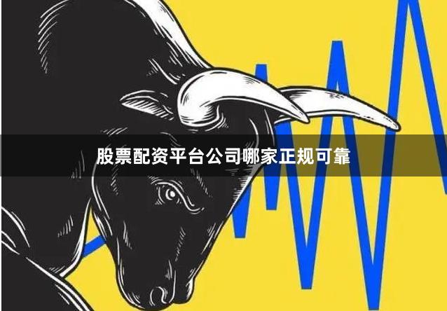 股票配资平台公司哪家正规可靠