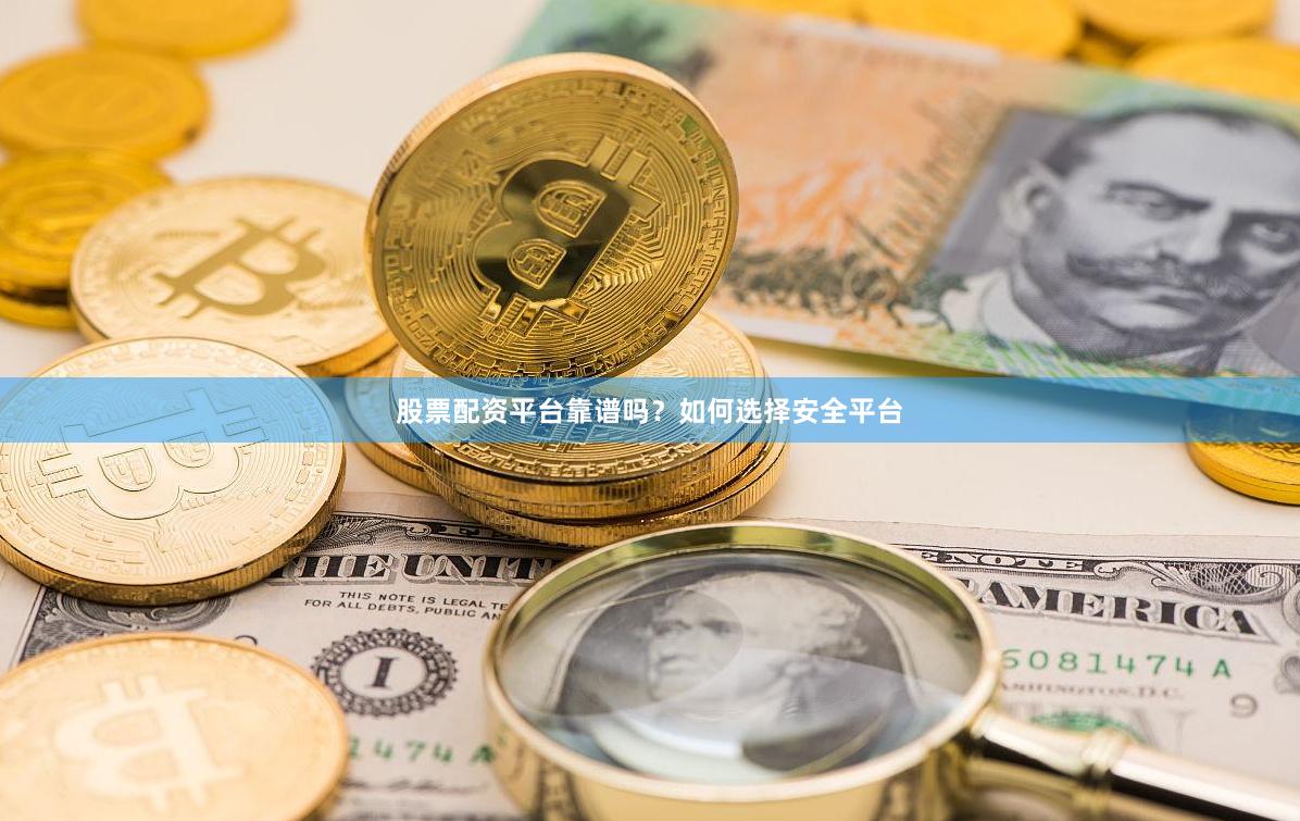 股票配资平台靠谱吗？如何选择安全平台