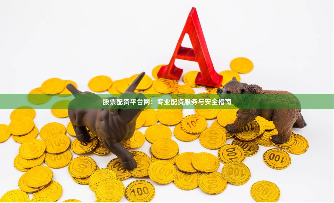 股票配资平台网：专业配资服务与安全指南