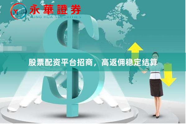 股票配资平台招商,高返佣稳定结算