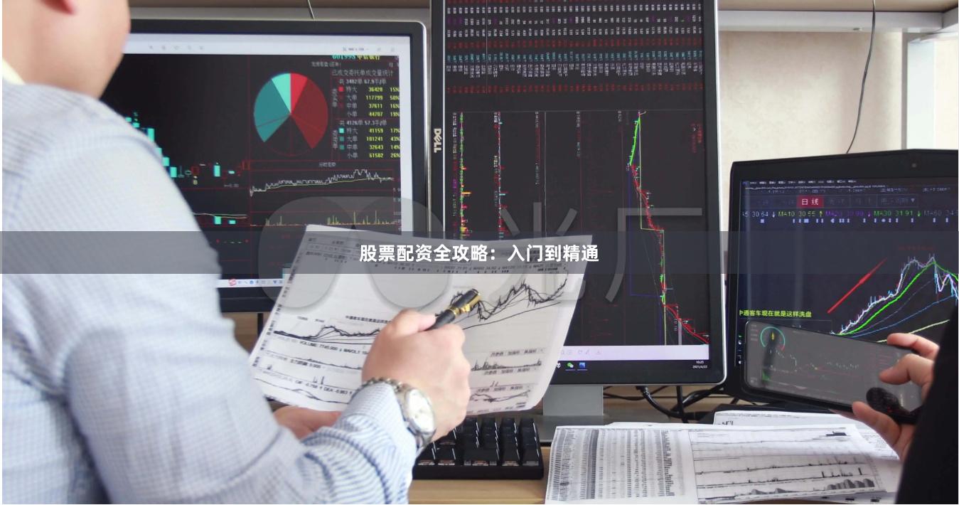 股票配资全攻略:入门到精通 股票配资全攻略:入门到精通