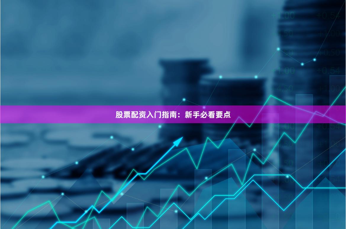 股票配资入门指南：新手必看要点
