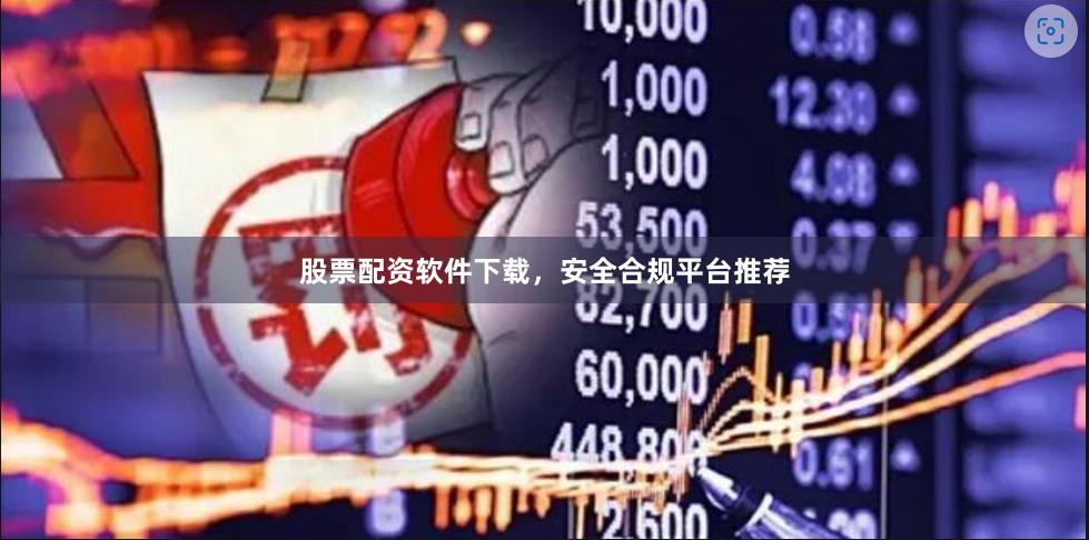 股票配资软件下载，安全合规平台推荐