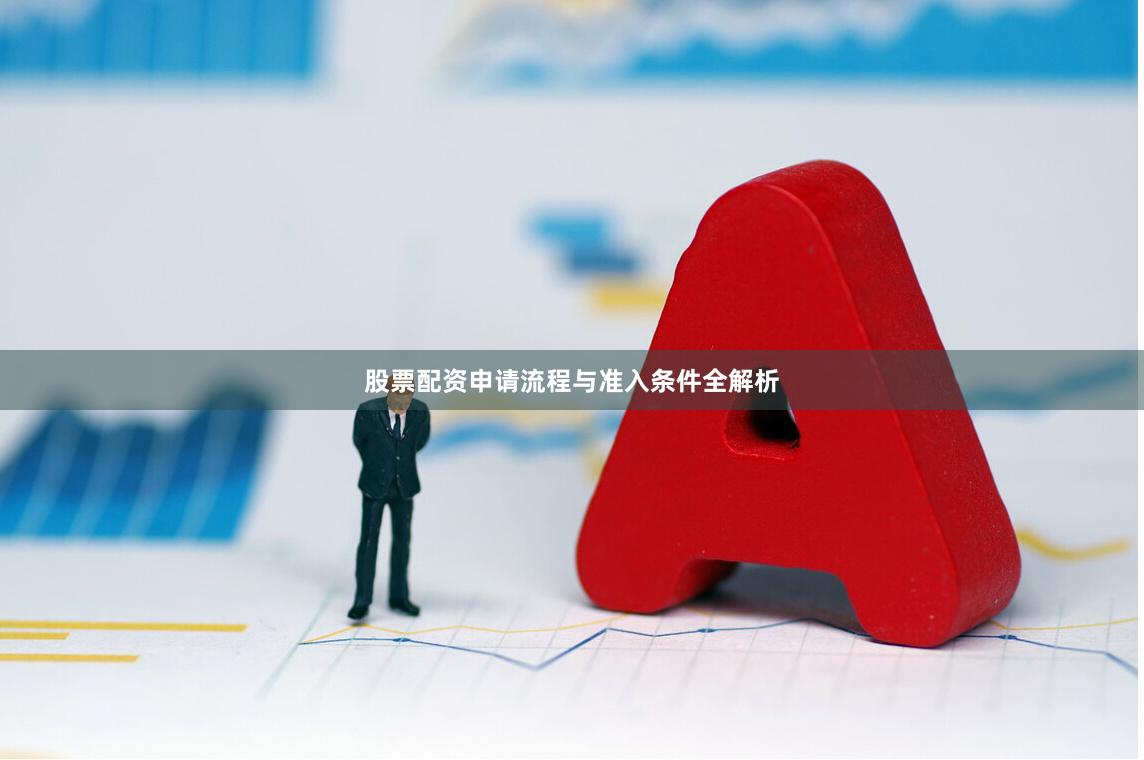 股票配资申请流程与准入条件全解析 股票配资申请流程与准入条件全解析