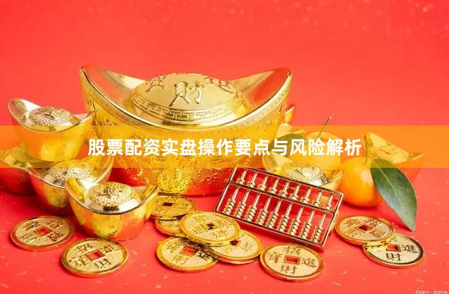 股票配资实盘操作要点与风险解析