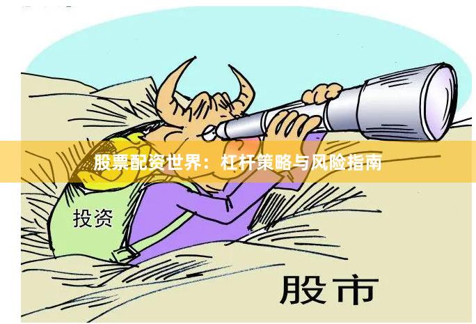 股票配资世界:杠杆策略与风险指南 股票配资世界:杠杆策略与风险指南