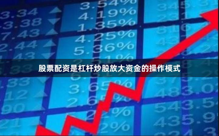 股票配资是杠杆炒股放大资金的操作模式