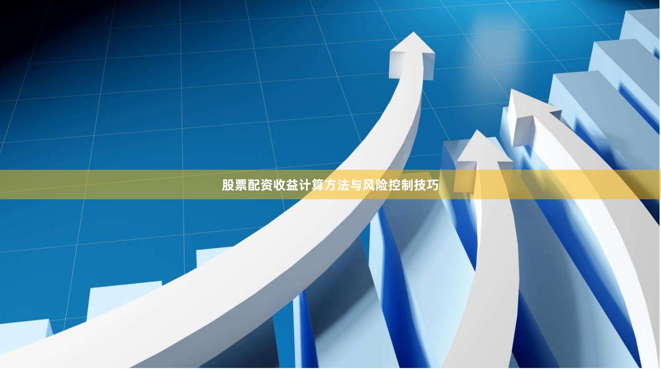 股票配资收益计算方法与风险控制技巧
