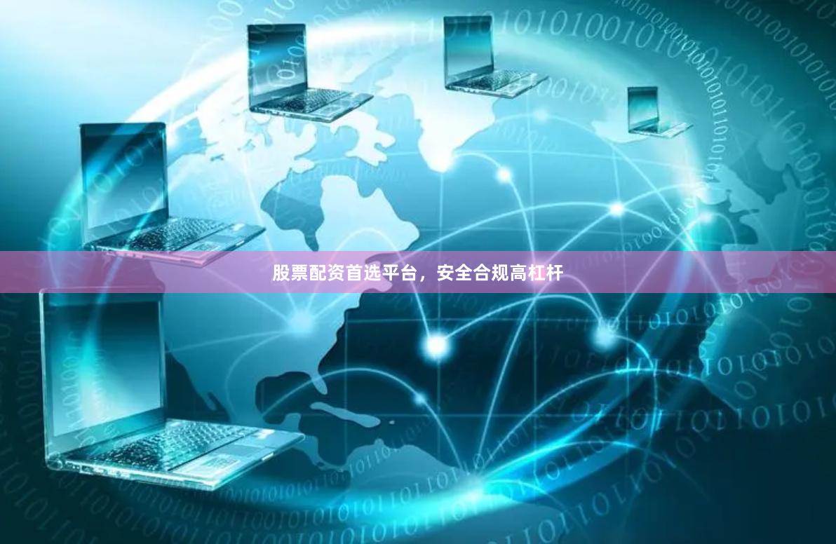 股票配资首选平台，安全合规高杠杆