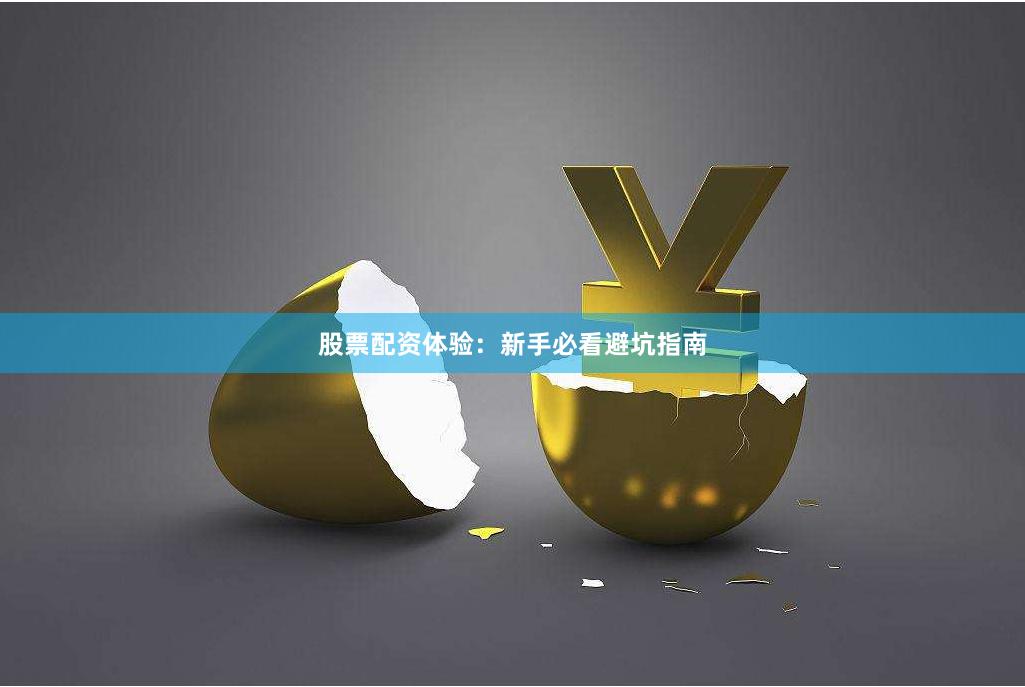 股票配资体验：新手必看避坑指南