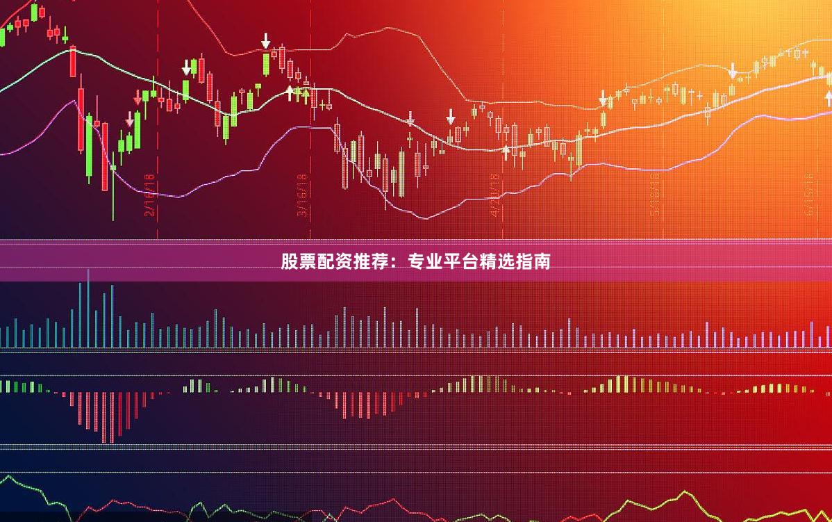 股票配资推荐：专业平台精选指南