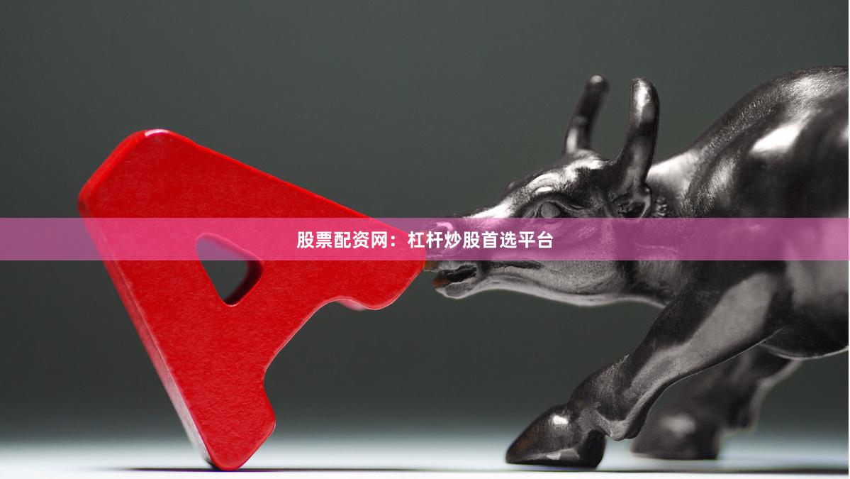 股票配资网：杠杆炒股首选平台