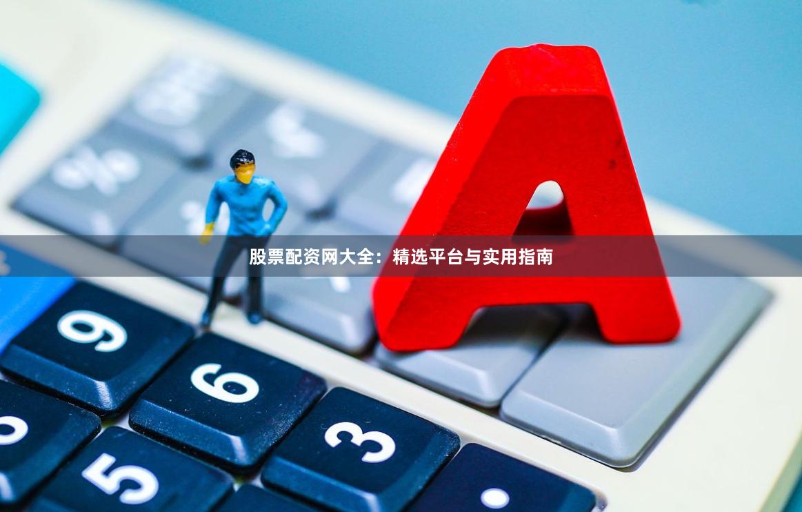 股票配资网大全:精选平台与实用指南 股票配资网大全:精选平台与实用指南
