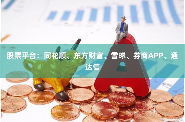 股票平台：同花顺、东方财富、雪球、券商APP、通达信