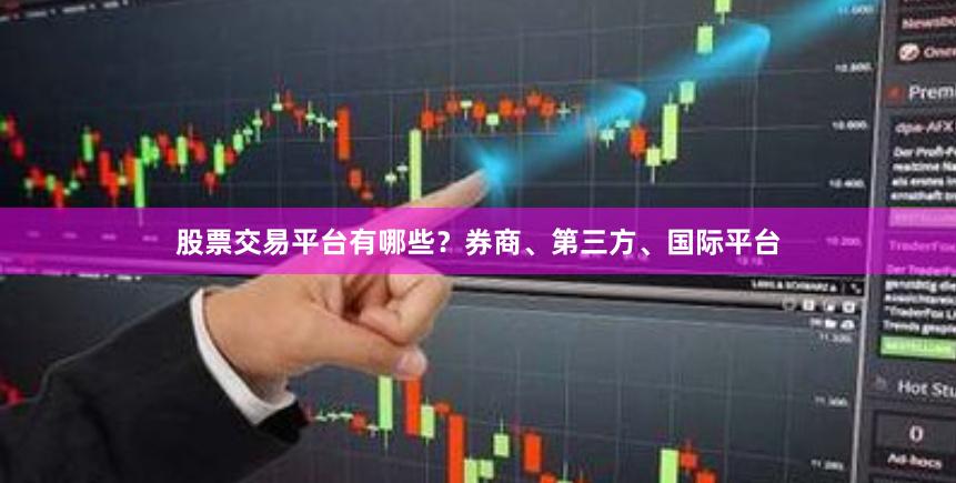 股票交易平台有哪些?券商、第三方、国际平台 股票交易平台有哪些?券商、第三方、国际平台