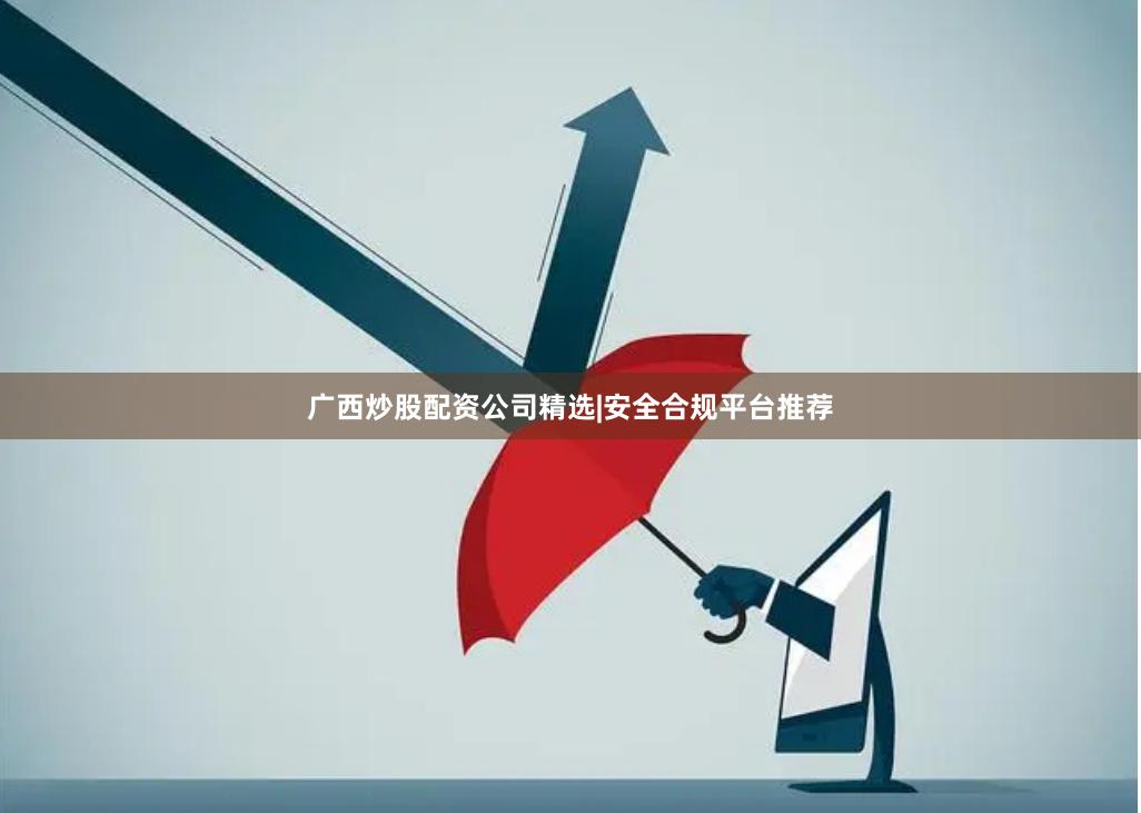 广西炒股配资公司精选|安全合规平台推荐