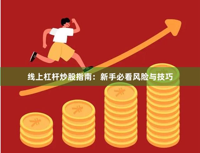 线上杠杆炒股指南:新手必看风险与技巧