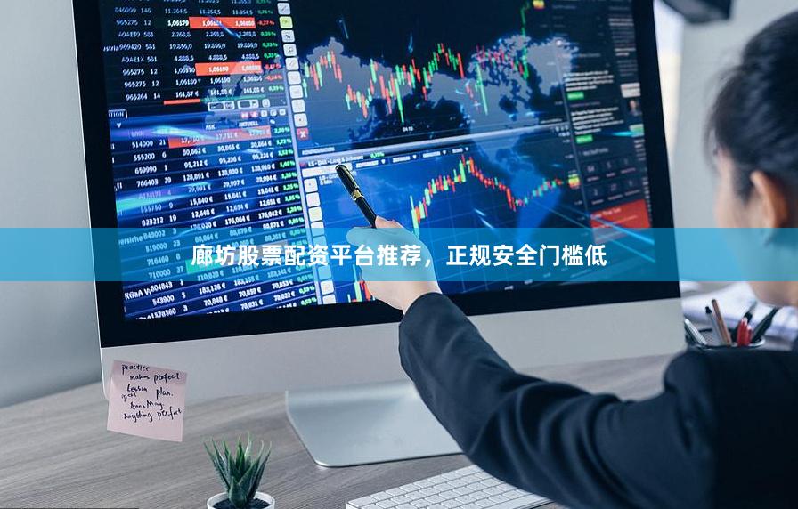 廊坊股票配资平台推荐,正规安全门槛低