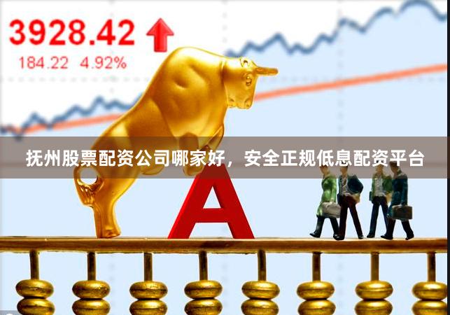 抚州股票配资公司哪家好，安全正规低息配资平台