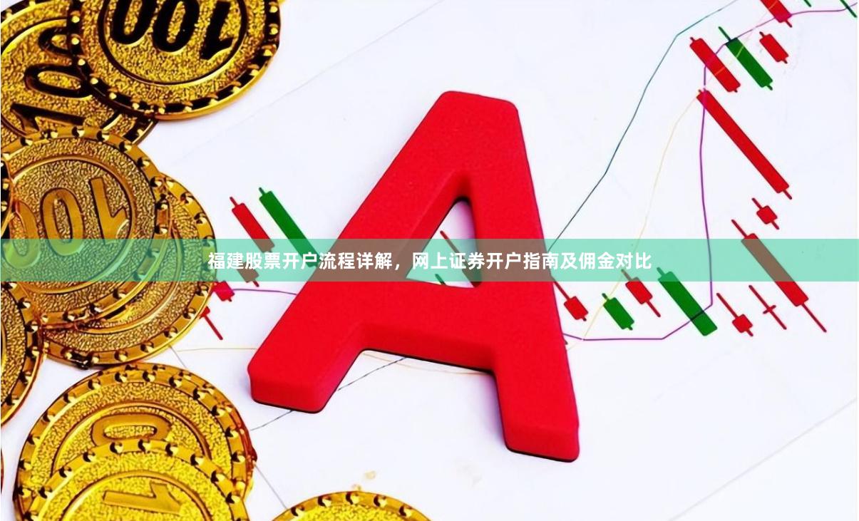 福建股票开户流程详解，网上证券开户指南及佣金对比