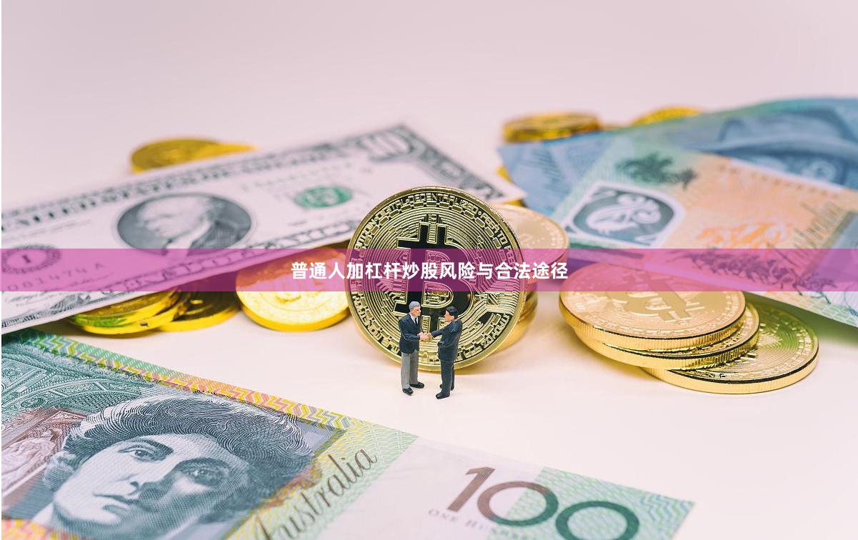 普通人加杠杆炒股风险与合法途径