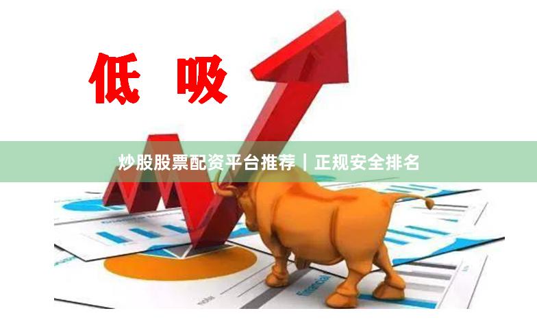 炒股股票配资平台推荐｜正规安全排名