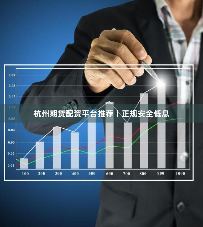 杭州期货配资平台推荐丨正规安全低息