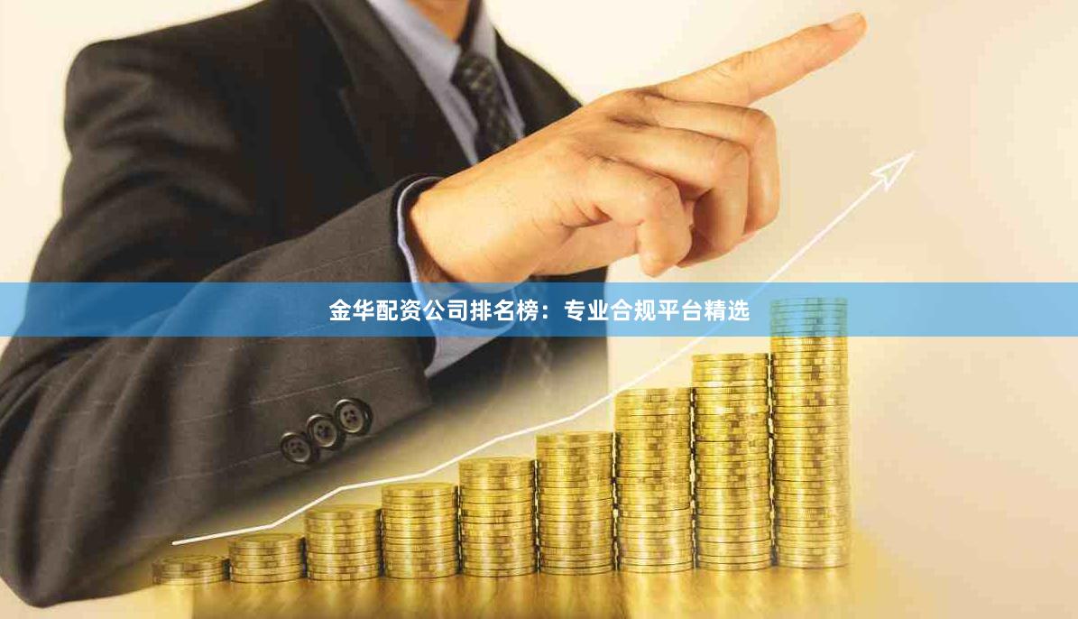 金华配资公司排名榜：专业合规平台精选