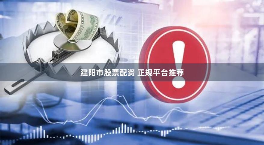 建阳市股票配资 正规平台推荐