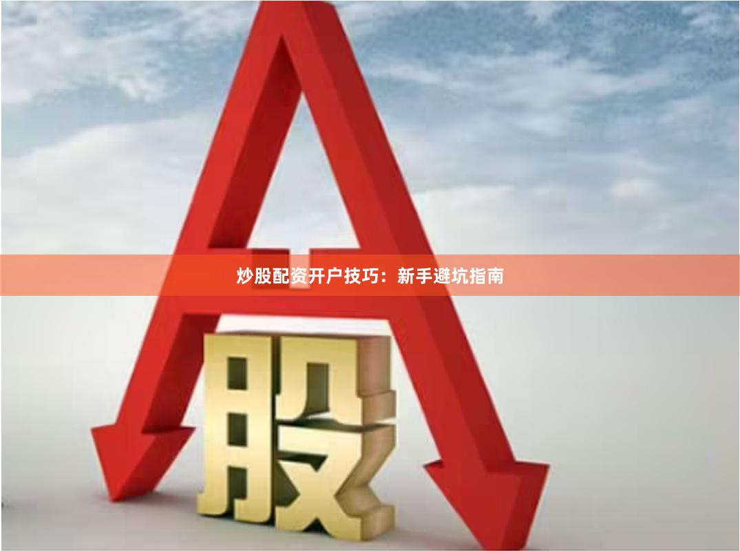 炒股配资开户技巧：新手避坑指南