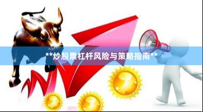 **炒股票杠杆风险与策略指南**