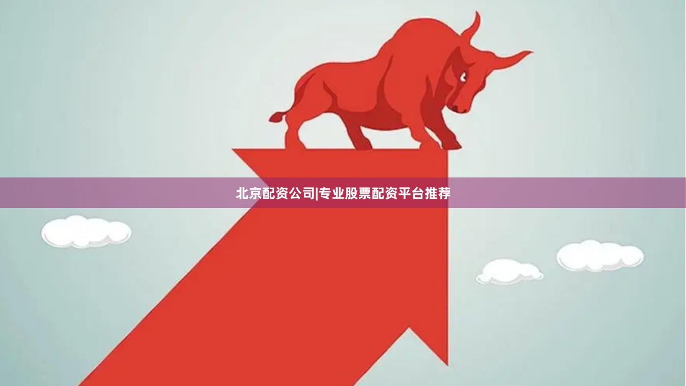 北京配资公司|专业股票配资平台推荐