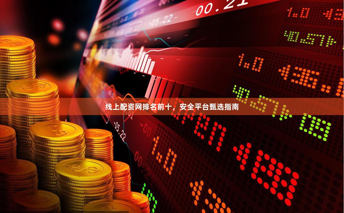 线上配资网排名前十,安全平台甄选指南