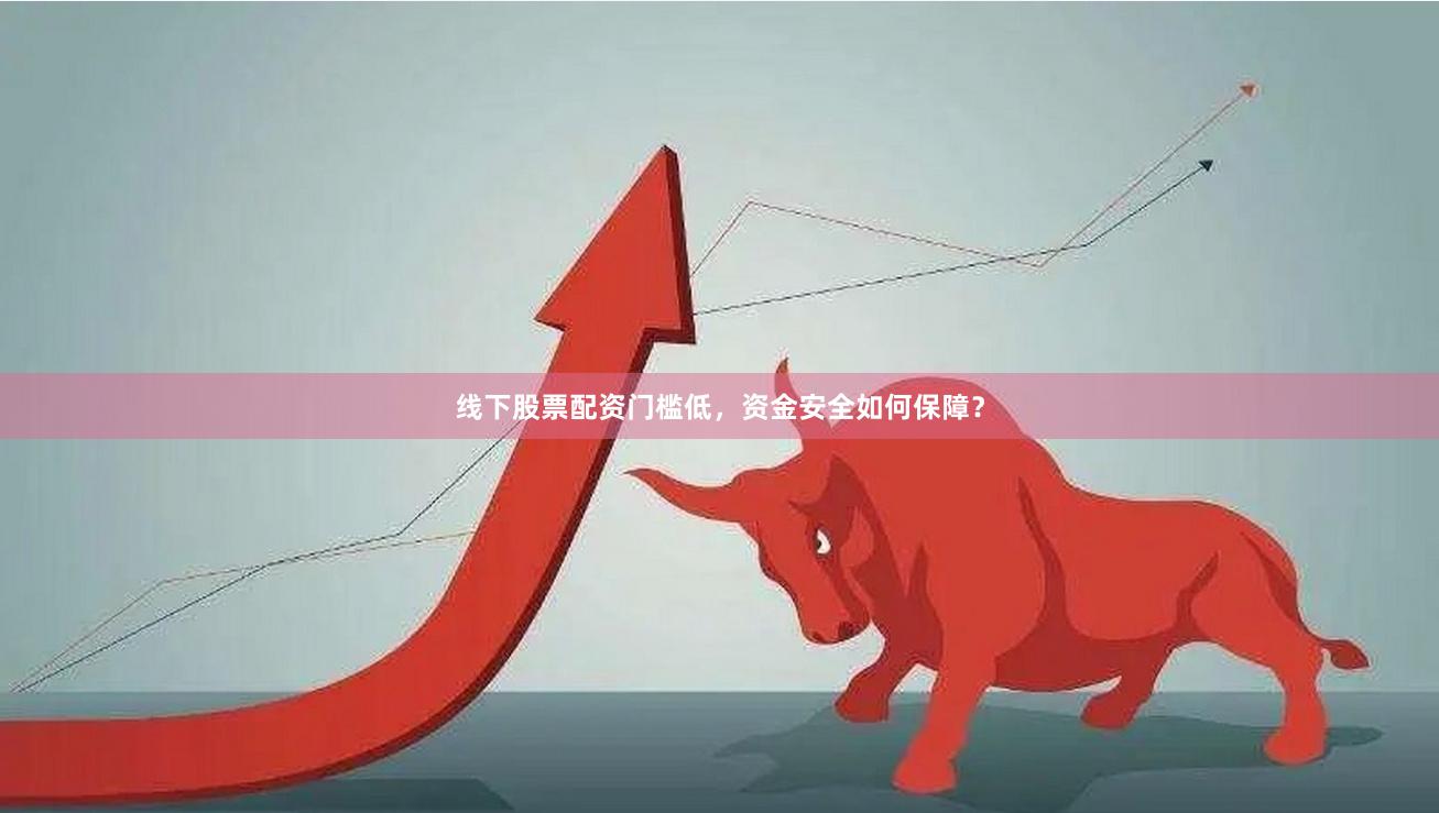 线下股票配资门槛低,资金安全如何保障?