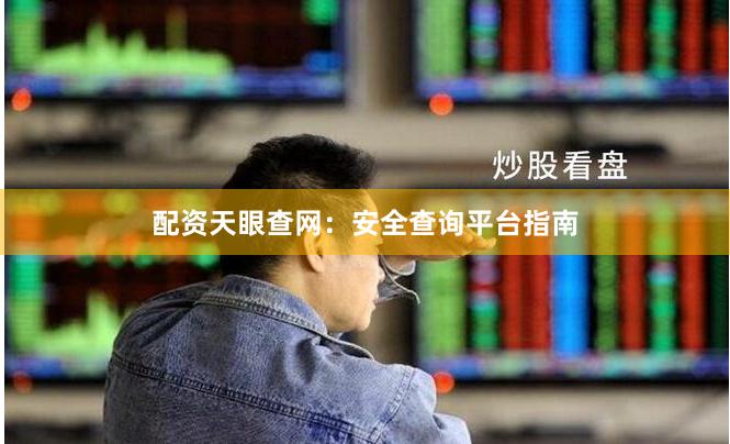 配资天眼查网：安全查询平台指南