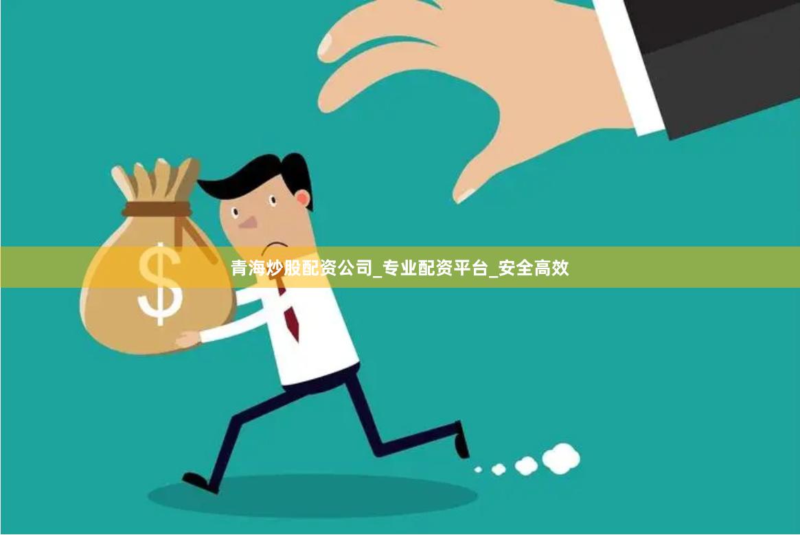 青海炒股配资公司_专业配资平台_安全高效
