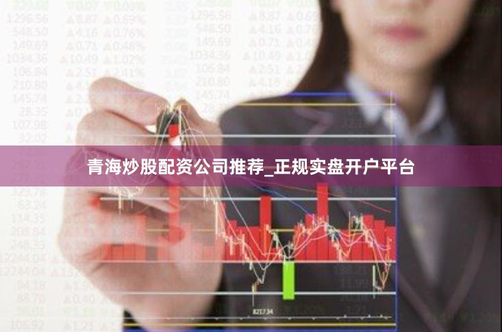 青海炒股配资公司推荐_正规实盘开户平台