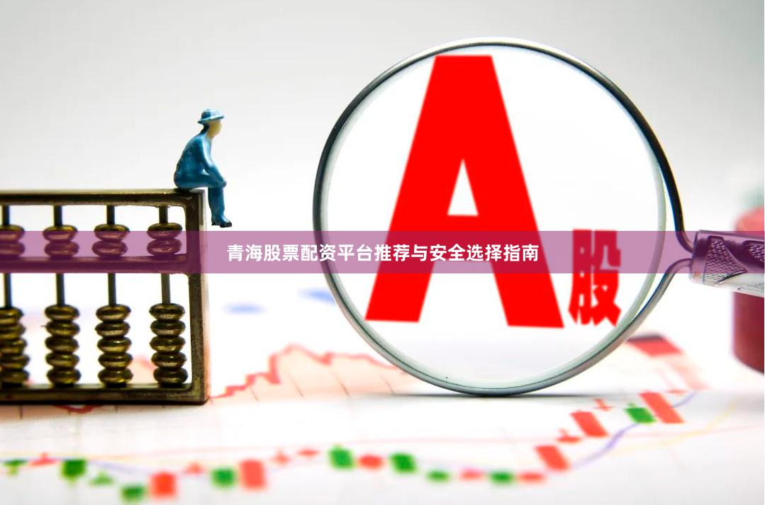 青海股票配资平台推荐与安全选择指南